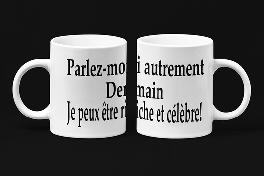 Une tasse humoristique de notre Collection Texte. Parlez moi autrement, demain je peux être riche et célèbre